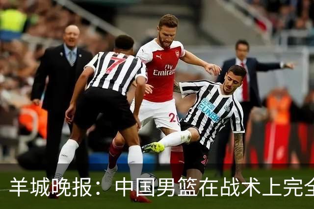 羊城晚报：中国男篮在战术上完全处于被动 场上队员显得有些无奈